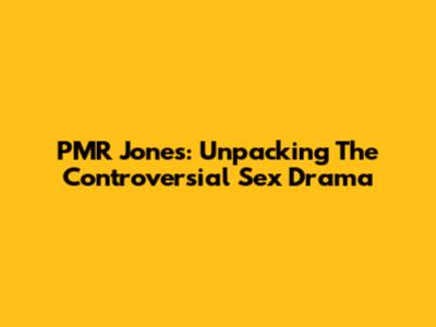 PMR Jones: Unpacking The Controversial Sex Drama