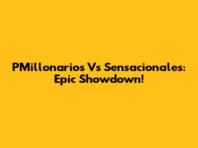 PMillonarios Vs Sensacionales: Epic Showdown!