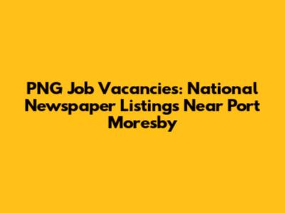 PNG Job Vacancies: National Newspaper Listings Near Port Moresby