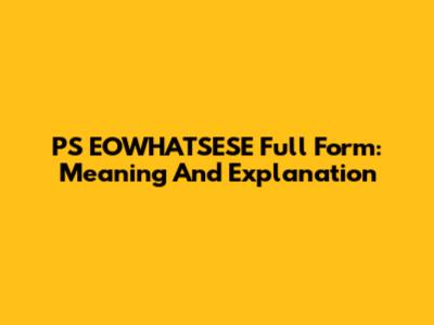 PS EOWHATSESE Full Form: Meaning And Explanation
