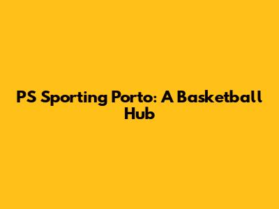 PS Sporting Porto: A Basketball Hub