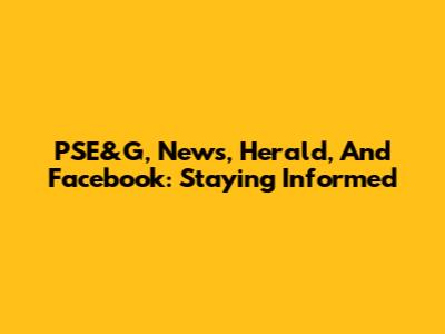 PSE&G, News, Herald, And Facebook: Staying Informed