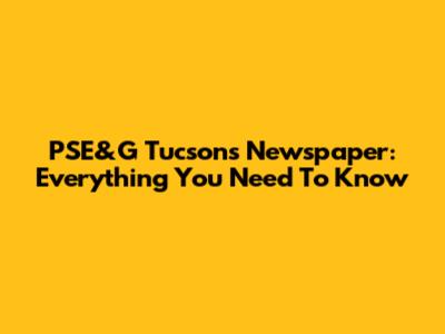 PSE&G Tucson's Newspaper: Everything You Need To Know