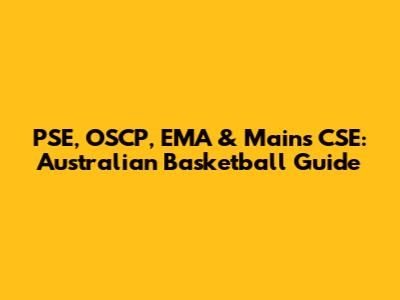 PSE, OSCP, EMA & Mains CSE: Australian Basketball Guide