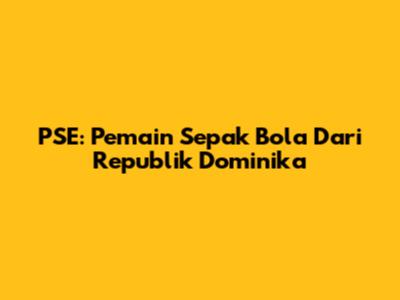 PSE: Pemain Sepak Bola Dari Republik Dominika