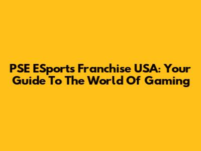 PSE ESports Franchise USA: Your Guide To The World Of Gaming