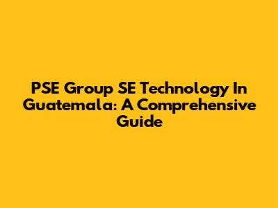 PSE Group SE Technology In Guatemala: A Comprehensive Guide