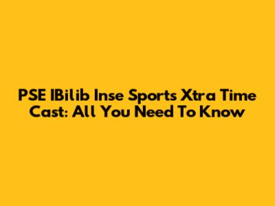 PSE IBilib Inse Sports Xtra Time Cast: All You Need To Know