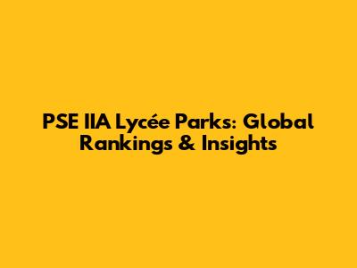 PSE IIA Lycée Parks: Global Rankings & Insights