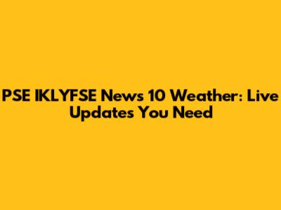 PSE IKLYFSE News 10 Weather: Live Updates You Need