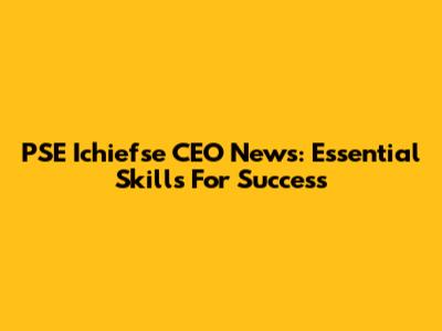 PSE Ichiefse CEO News: Essential Skills For Success
