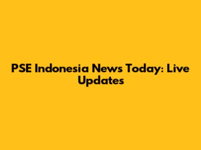 PSE Indonesia News Today: Live Updates