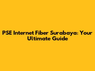 PSE Internet Fiber Surabaya: Your Ultimate Guide
