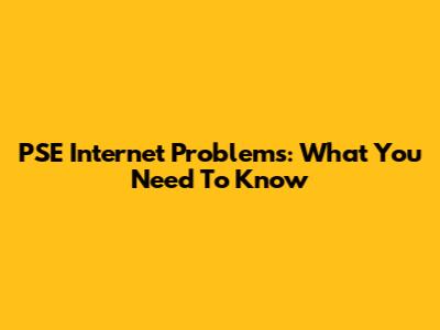 PSE Internet Problems: What You Need To Know