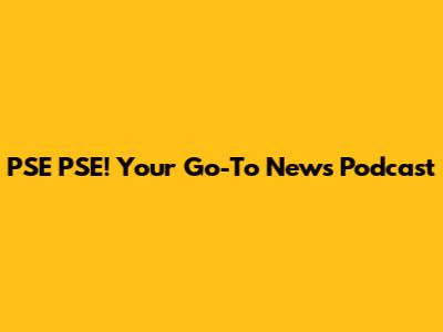 PSE PSE! Your Go-To News Podcast