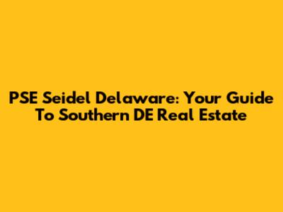 PSE Seidel Delaware: Your Guide To Southern DE Real Estate
