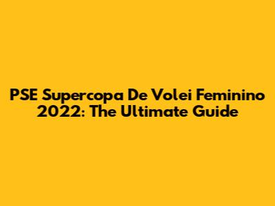 PSE Supercopa De Volei Feminino 2022: The Ultimate Guide