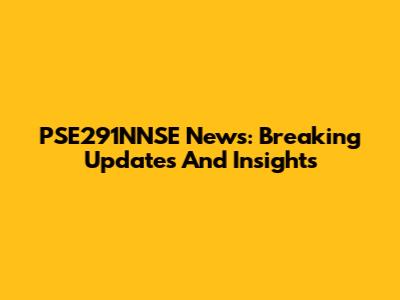 PSE291NNSE News: Breaking Updates And Insights