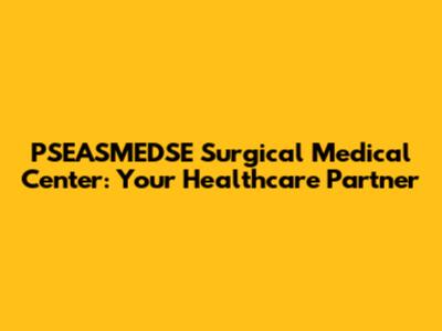 PSEASMEDSE Surgical Medical Center: Your Healthcare Partner