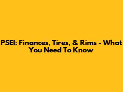 PSEI: Finances, Tires, & Rims - What You Need To Know