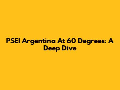 PSEI Argentina At 60 Degrees: A Deep Dive