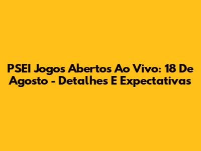 PSEI Jogos Abertos Ao Vivo: 18 De Agosto - Detalhes E Expectativas