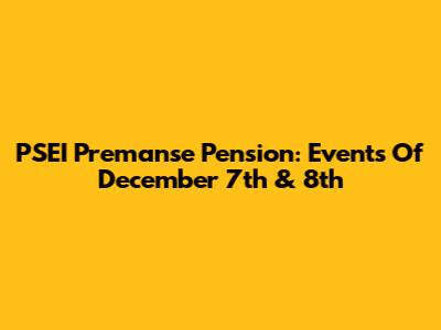 PSEI Premanse Pension: Events Of December 7th & 8th