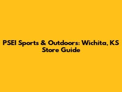 PSEI Sports & Outdoors: Wichita, KS Store Guide