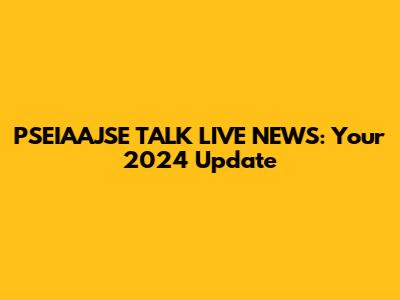 PSEIAAJSE TALK LIVE NEWS: Your 2024 Update