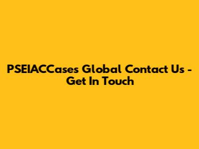 PSEIACCases Global Contact Us - Get In Touch