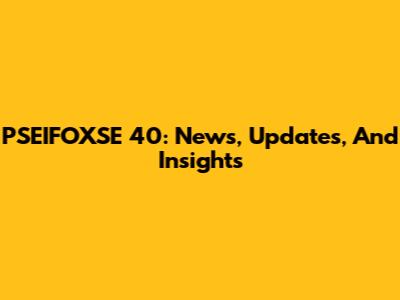 PSEIFOXSE 40: News, Updates, And Insights