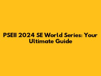 PSEII 2024 SE World Series: Your Ultimate Guide