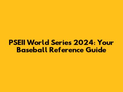 PSEII World Series 2024: Your Baseball Reference Guide