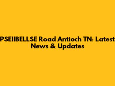 PSEIIBELLSE Road Antioch TN: Latest News & Updates