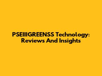 PSEIIIGREENSS Technology: Reviews And Insights