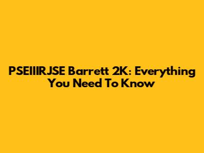 PSEIIIRJSE Barrett 2K: Everything You Need To Know