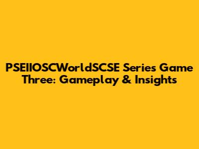 PSEIIOSCWorldSCSE Series Game Three: Gameplay & Insights