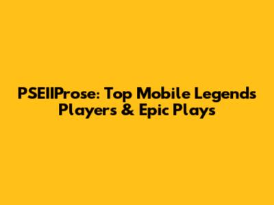 PSEIIProse: Top Mobile Legends Players & Epic Plays
