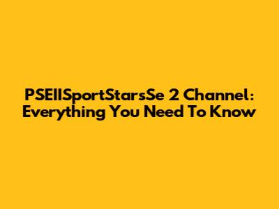 PSEIISportStarsSe 2 Channel: Everything You Need To Know