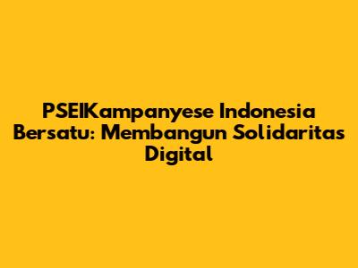 PSEIKampanyese Indonesia Bersatu: Membangun Solidaritas Digital