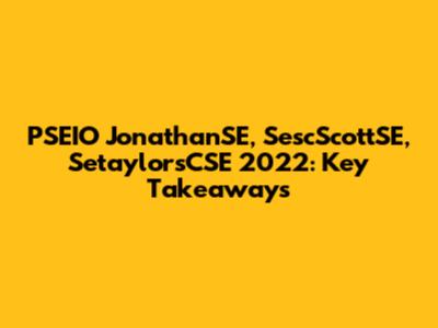 PSEIO JonathanSE, SescScottSE, SetaylorsCSE 2022: Key Takeaways