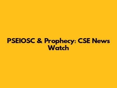 PSEIOSC & Prophecy: CSE News Watch