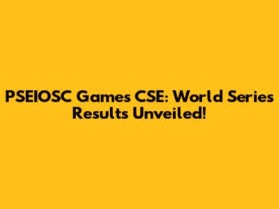 PSEIOSC Games CSE: World Series Results Unveiled!