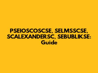 PSEIOSCOSCSE, SELMSSCSE, SCALEXANDERSC, SEBUBLIKSE: Guide