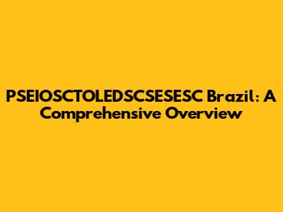 PSEIOSCTOLEDSCSESESC Brazil: A Comprehensive Overview
