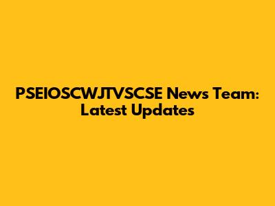 PSEIOSCWJTVSCSE News Team: Latest Updates
