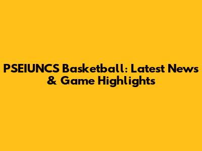 PSEIUNCS Basketball: Latest News & Game Highlights