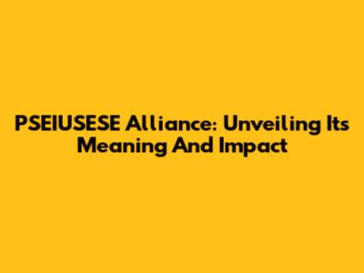 PSEIUSESE Alliance: Unveiling Its Meaning And Impact