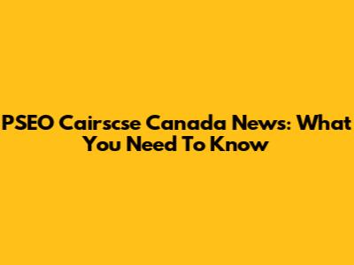 PSEO Cairscse Canada News: What You Need To Know