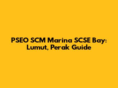 PSEO SCM Marina SCSE Bay: Lumut, Perak Guide